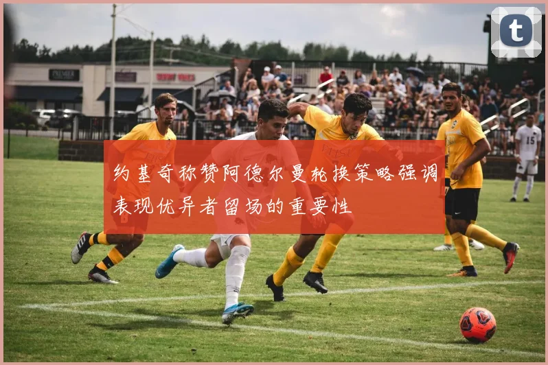 约基奇称赞阿德尔曼轮换策略强调表现优异者留场的重要性