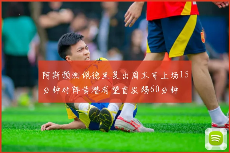 阿斯预测佩德里复出周末可上场15分钟对阵黄潜有望首发踢60分钟