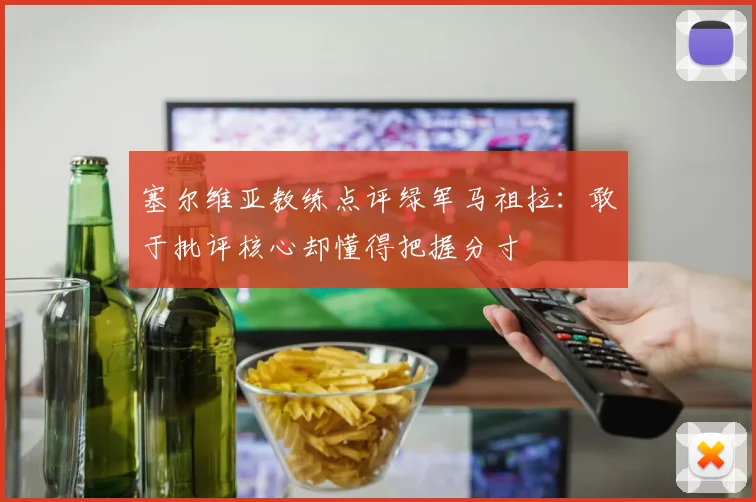 塞尔维亚教练点评绿军马祖拉：敢于批评核心却懂得把握分寸
