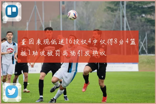 奎因表现低迷16投仅4中仅得8分4篮板1助攻被罚离场引发热议