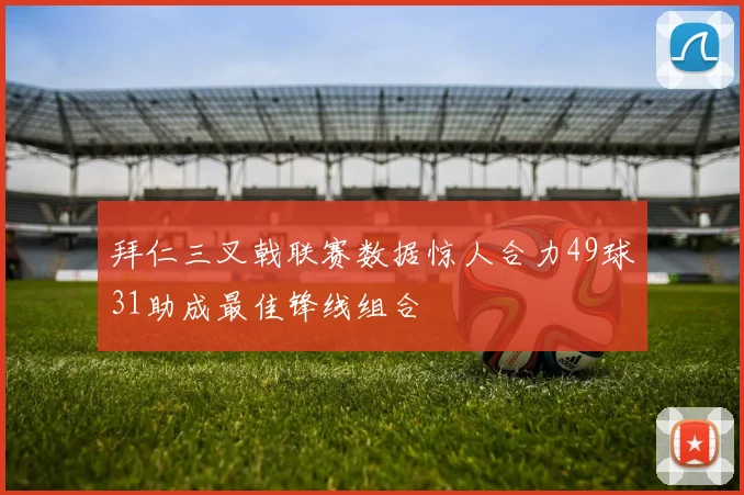 拜仁三叉戟联赛数据惊人合力49球31助成最佳锋线组合