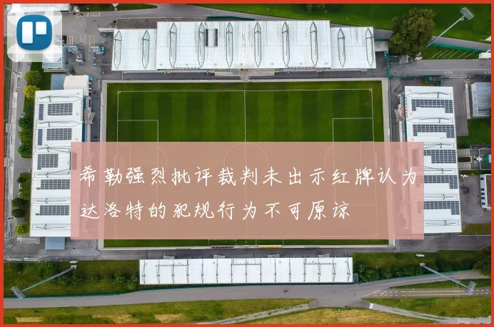希勒强烈批评裁判未出示红牌认为达洛特的犯规行为不可原谅