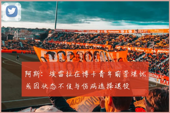 阿斯：埃雷拉在博卡青年前景堪忧或因状态不佳与伤病选择退役