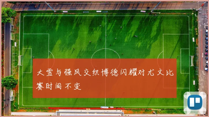 大雪与强风交织博德闪耀对尤文比赛时间不变