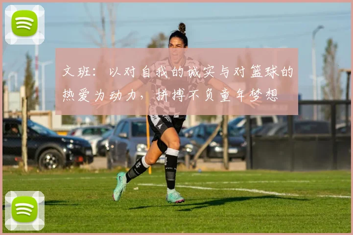 文班：以对自我的诚实与对篮球的热爱为动力，拼搏不负童年梦想