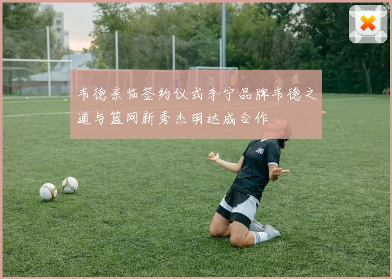 韦德亲临签约仪式李宁品牌韦德之道与篮网新秀杰明达成合作