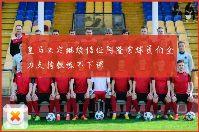 皇马决定继续信任阿隆索球员们全力支持教练不下课